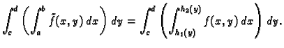 $\displaystyle \int_c^d\left(\int_a^b \tilde{f}(x,y)\,dx\right)\,dy=
\int_c^d\left(\int_{h_1(y)}^{h_2(y)} f(x,y)\,dx\right)\,dy.$