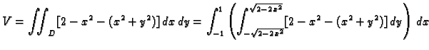 $\displaystyle V=\iint_{D} [2-x^2-(x^2+y^2)]\,dx\,dy=
\int_{-1}^1\left(
\int_{-\sqrt{2-2\,x^2}}^{\sqrt{2-2\,x^2}} [2-x^2-
(x^2+y^2)]\,dy \right)\,dx$