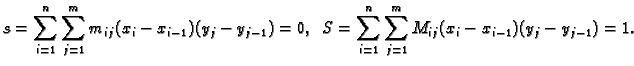 $\displaystyle s=\sum_{i=1}^n \sum_{j=1}^m m_{ij}(x_i-x_{i-1})(y_j-y_{j-1})=0,\hspace{2mm}
S=\sum_{i=1}^n \sum_{j=1}^m M_{ij}(x_i-x_{i-1})(y_j-y_{j-1})=1.$