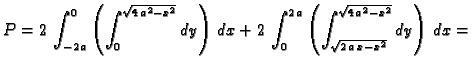 $\displaystyle P=2\,\int_{-2\,a}^0\left(\int_0^{\sqrt{4\,a^2-x^2}}dy\right)\,dx+...
...\int_0^{2\,a}\left(\int_{\sqrt{2\,a\,x-x^2}}^{\sqrt{4\,a^2-x^2}}dy
\right)\,dx=$