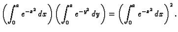 $\displaystyle \left(\int_0^a e^{-x^2}\,dx\right)\left(\int_0^a e^{-y^2}\,dy\right)=
\left(\int_0^a e^{-x^2}\,dx\right)^2.$