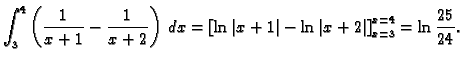 $\displaystyle \int_3^4\left(\frac{1}{x+1}-\frac{1}{x+2}\right)\,dx=
\left[\ln\vert x+1\vert-\ln\vert x+2\vert\right]_{x=3}^{x=4}=\ln \frac{25}{24}.$