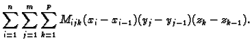 $\displaystyle \sum_{i=1}^n \sum_{j=1}^m \sum_{k=1}^p
M_{ijk}(x_i-x_{i-1})(y_j-y_{j-1})(z_k-z_{k-1}).$