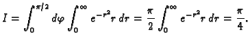 $\displaystyle I=\int_0^{\pi/2}d\varphi\int_0^{\infty} e^{-r^2}r\,dr=
\frac{\pi}{2}\int_0^{\infty} e^{-r^2}r\,dr=\frac{\pi}{4}.$