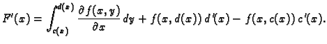 $\displaystyle F'(x)=\int_{c(x)}^{d(x)} \frac{\partial f(x,y)}{\partial x}\,dy+ f(x,d(x))\,d\,'(x)-f(x,c(x))\,c\,'(x).$