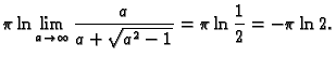 $\displaystyle \pi\ln\lim_{a\rightarrow \infty} \frac{a}{a+\sqrt{a^2-1}}=
\pi\ln\frac{1}{2}=-\pi\ln 2.$