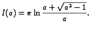 $\displaystyle I(a)=\pi\ln\frac{a+\sqrt{a^2-1}}{a}.$