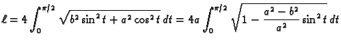 $\displaystyle \ell=4\int_0^{\pi/2} \sqrt{b^2\sin^2t+a^2\cos^2t}\,dt=
4a\int_0^{\pi/2} \sqrt{1-\frac{a^2-b^2}{a^2}\sin^2t}\,dt$