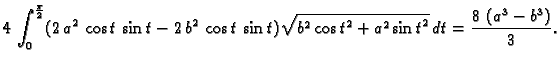 $\displaystyle 4\,\int_0^{\frac{\pi}{2}}
(2\,{a^2}\,\cos t\,\sin t - 2\,{b^2}\,\...
...^2} + {a^2}\,{{\sin t}^2}}}\,dt =
{\frac{8\,\left( {a^3} - {b^3} \right) }{3}}.$