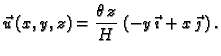 $\displaystyle \vec{u}\,(x,y,z)=\frac{\theta\,z}{H}\,\left(-y\,\vec{\imath}+
x\,\vec{\jmath}\,\right).$
