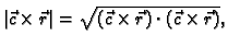 $\displaystyle \vert\vec{c}\times{}\vec{r}\vert =
\sqrt{(\vec{c}\times{}\vec{r})\cdot{}(\vec{c}\times{}\vec{r})},$