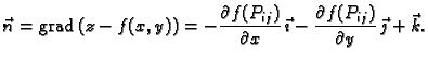 % latex2html id marker 41913
$\displaystyle \vec{n} = {\rm grad\,}(z-f(x,y)) = -...
...x}\,\vec{\imath} -\frac{\partial f(P_{ij})}{\partial y}
\,\vec{\jmath}+\vec{k}.$
