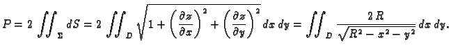 $\displaystyle P=2\,\iint_{\Sigma}dS = 2\,\iint_{D} \sqrt{1+\left(\frac{\partial...
...al
y}\right)^2}\,dx\,dy = \iint_{D}\frac{2\,R}{\sqrt{R^2 -
x^2 - y^2}}\,dx\,dy.$