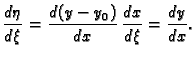 $\displaystyle \frac{d\eta }{d\xi }=\frac{d(y-y_0)}{dx}\,\frac{dx}{d\xi }=\frac{dy}{dx}.$