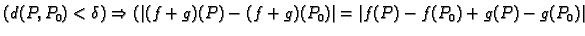 $\displaystyle (d(P,P_0)<\delta )\Rightarrow
(\vert(f+g)(P)-(f+g)(P_0)\vert=\vert f(P)-f(P_0)+g(P)-g(P_0)\vert$