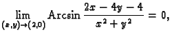 % latex2html id marker 34596
$\displaystyle \lim_{(x,y) \rightarrow (2,0)}{\rm Arcsin}\,\frac{2x-4y-4}{x^2+y^2}=0,$