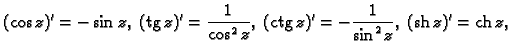% latex2html id marker 45272
$\displaystyle (\cos z)'=-\sin z,\;({\rm tg}\,z)'=\...
...1}{\cos^2z},\;
({\rm ctg}\,z)'=-\frac{1}{\sin^2z},\;({\rm sh}\,z)'={\rm ch}\,z,$