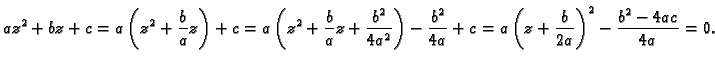 $\displaystyle az^2+bz+c=a\left(z^2+\frac{b}{a}z\right)+c=
a\left(z^2+\frac{b}{a...
...}\right)-\frac{b^2}{4a}+c=
a\left(z+\frac{b}{2a}\right)^2-\frac{b^2-4ac}{4a}=0.$