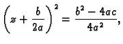 $\displaystyle \left(z+\frac{b}{2a}\right)^2=\frac{b^2-4ac}{4a^2},$