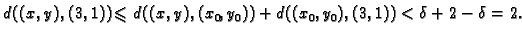 $\displaystyle d((x,y),(3,1))\leqslant d((x,y),(x_0,y_0))
+d((x_0,y_0),(3,1))<\delta+2-\delta=2.$