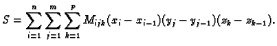 $\displaystyle S=\sum_{i=1}^n \sum_{j=1}^m \sum_{k=1}^p
M_{ijk}(x_i-x_{i-1})(y_j-y_{j-1})(z_k-z_{k-1}).$