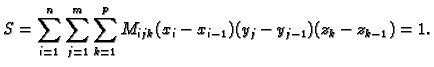 $\displaystyle S=\sum_{i=1}^n \sum_{j=1}^m \sum_{k=1}^p
M_{ijk}(x_i-x_{i-1})(y_j-y_{j-1})(z_k-z_{k-1})=1.$