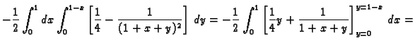 $\displaystyle -\frac{1}{2}\int_0^1dx\int_0^{1-x}
\left[\frac{1}{4}-\frac{1}{(1+...
...frac{1}{2}\int_0^1
\left[\frac{1}{4}y+\frac{1}{1+x+y}\right]_{y=0}^{y=1-x}\,dx=$