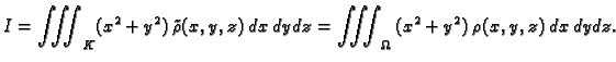 $\displaystyle I = \iiint_K (x^2+y^2)\,\tilde{\rho}(x,y,z)\,dx\,dy\,dz = \iiint_{\Omega}\,(x^2+y^2)\,\rho(x,y,z)\,dx\,dy\,dz.$