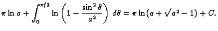 $\displaystyle \pi\ln a+\int_0^{\pi/2} \ln\left(1-\frac{\sin^2\theta}{a^2}\right)\,d\theta=
\pi\ln(a+\sqrt{a^2-1})+C.$