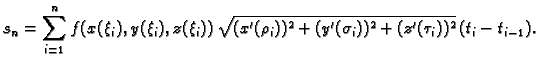 $\displaystyle s_n = \sum_{i=1}^n f(x(\xi_i),y(\xi_i),z(\xi_i))\,
\sqrt{(x'(\rho_i))^2 + (y'(\sigma_i))^2 +
(z'(\tau_i))^2}\,(t_i-t_{i-1}).$