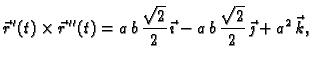 $\displaystyle \vec{r}\,'(t)\times \vec{r}\,''(t)=a\,b\,\frac{\sqrt{2}}{2}\,\vec{\imath}-
a\,b\,\frac{\sqrt{2}}{2}\,\vec{\jmath}+a^2\,\vec{k},$