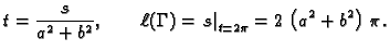$\displaystyle t = \frac{s}{{a^2} + {b^2}},\qquad \ell(\Gamma{}) =
\left.s\right\vert _{t=2\pi} = 2\,\left( {a^2} + {b^2} \right) \,\pi.$