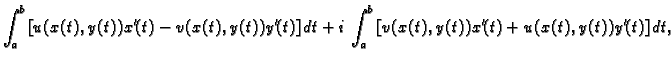 $\displaystyle \int_a^b\left[u(x(t),y(t))x'(t)-v(x(t),y(t))y'(t)\right]dt +
i\,\int_a^b\left[v(x(t),y(t))x'(t)+u(x(t),y(t))y'(t)\right]dt,$