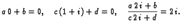 $\displaystyle a\,0 + b = 0,\quad c\,(1+i) + d = 0,\quad
\frac{a\,2\,i+b}{c\,2\,i+d} = 2\,i.$