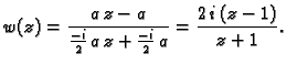 $\displaystyle w(z) = \frac{a\,z-a}{\frac{-i}{2}\,a\,z+\frac{-i}{2}\,a} =
\frac{2\,i\,(z-1)}{z+1}.$