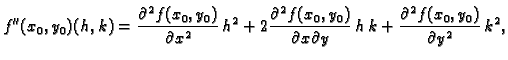 $\displaystyle f''(x_0,y_0)(h,k)=\frac{\partial^2 f(x_0,y_0)}{\partial x^2}\,h^2...
...}{\partial x\partial y}\,h\,k+
\frac{\partial^2 f(x_0,y_0)}{\partial y^2}\,k^2,$