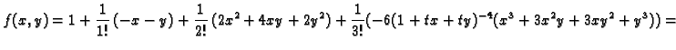 $\displaystyle f(x,y)=1+\frac{1}{1!}\,(-x-y)+\frac{1}{2!}\,(2x^2+4xy+2y^2)+
\frac{1}{3!}(-6(1+tx+ty)^{-4}(x^3+3x^2y+3xy^2+y^3))=$