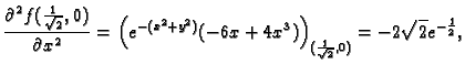 $\displaystyle \frac{\partial^2 f(\frac{1}{\sqrt{2}},0)}{\partial x^2}=
\left(e^...
...^2+y^2)}(-6x+4x^3)\right)_{(\frac{1}{\sqrt{2}},0)}=
-2\sqrt{2}e^{-\frac{1}{2}},$