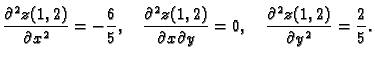 $\displaystyle \frac{\partial^2{}z(1,2)}{\partial{}x^2} = -{\frac{6}{5}},\quad
...
...artial{}y} = 0,\quad
\frac{\partial^2{}z(1,2)}{\partial{}y^2} = {\frac{2}{5}}.$